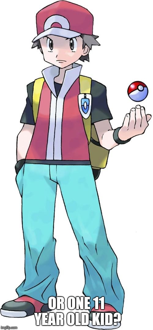 Pokemon trainer | OR ONE 11 YEAR OLD KID? | image tagged in pokemon trainer | made w/ Imgflip meme maker