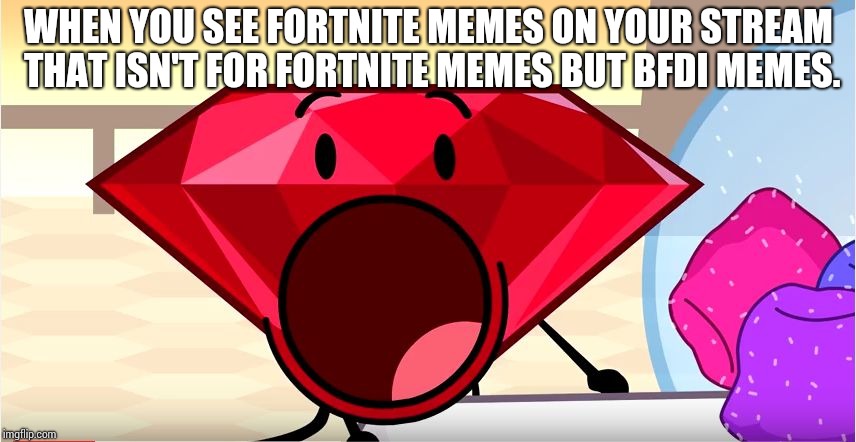 Let's hope no-one posts Fortnite memes here.... | WHEN YOU SEE FORTNITE MEMES ON YOUR STREAM THAT ISN'T FOR FORTNITE MEMES BUT BFDI MEMES. | image tagged in bfdi ruby | made w/ Imgflip meme maker
