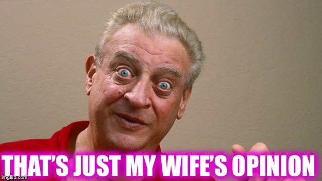 Rodney Dangerfield | THAT’S JUST MY WIFE’S OPINION | image tagged in rodney dangerfield | made w/ Imgflip meme maker
