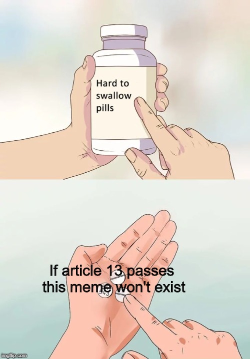 Hard To Swallow Pills | If article 13 passes this meme won't exist | image tagged in memes,hard to swallow pills | made w/ Imgflip meme maker