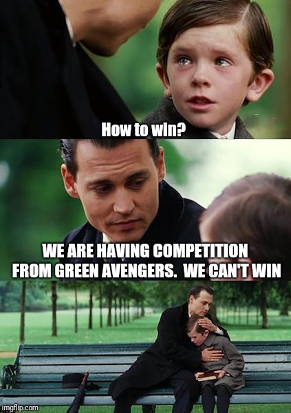 Finding Neverland Meme | How to win? WE ARE HAVING COMPETITION FROM GREEN AVENGERS.  WE CAN'T WIN | image tagged in memes,finding neverland | made w/ Imgflip meme maker