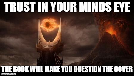 Eye Of Sauron Meme | TRUST IN YOUR MINDS EYE; THE BOOK WILL MAKE YOU QUESTION THE COVER | image tagged in memes,eye of sauron | made w/ Imgflip meme maker