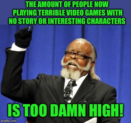 Too Damn High Meme | THE AMOUNT OF PEOPLE NOW PLAYING TERRIBLE VIDEO GAMES WITH NO STORY OR INTERESTING CHARACTERS; IS TOO DAMN HIGH! | image tagged in memes,too damn high,gaming,video games,generic,multiplayer | made w/ Imgflip meme maker