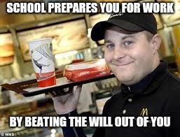 Hide the pain worker | SCHOOL PREPARES YOU FOR WORK; BY BEATING THE WILL OUT OF YOU | image tagged in mcdonalds,retail | made w/ Imgflip meme maker