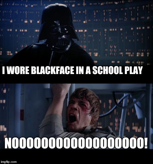 Everyone has a past | I WORE BLACKFACE IN A SCHOOL PLAY; NOOOOOOOOOOOOOOOOOO! | image tagged in memes,star wars no,everyone has a past | made w/ Imgflip meme maker