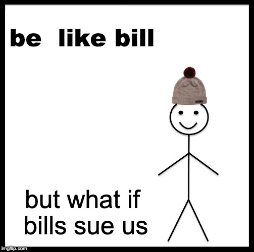 Be Like Bill | be  like bill; but what if bills sue us | image tagged in memes,be like bill | made w/ Imgflip meme maker