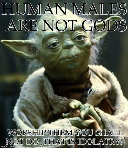 Star Wars Yoda Meme | HUMAN MALES ARE NOT GODS; WORSHIP THEM YOU SHALL NOT DO ,THAT IS IDOLATRY! | image tagged in memes,star wars yoda | made w/ Imgflip meme maker