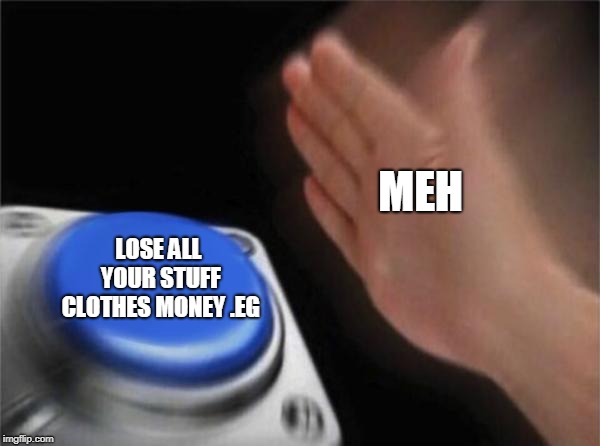 Blank Nut Button Meme | MEH; LOSE ALL YOUR STUFF CLOTHES MONEY .EG | image tagged in memes,blank nut button | made w/ Imgflip meme maker