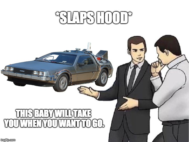 Car Salesman Slaps Hood Meme | *SLAPS HOOD*; THIS BABY WILL TAKE YOU WHEN YOU WANT TO GO. | image tagged in memes,car salesman slaps hood | made w/ Imgflip meme maker