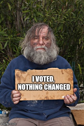 Votes provide jobs and hope for politicians, not citizens.  | I VOTED, NOTHING CHANGED | image tagged in homeless sign,politicians suck | made w/ Imgflip meme maker