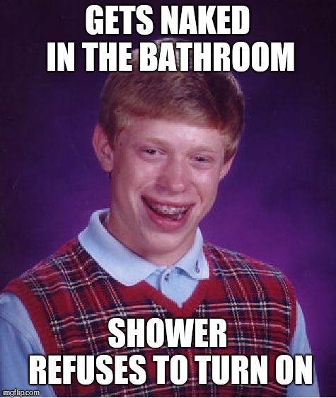 Bad Luck Brian Meme | GETS NAKED IN THE BATHROOM SHOWER REFUSES TO TURN ON | image tagged in memes,bad luck brian | made w/ Imgflip meme maker