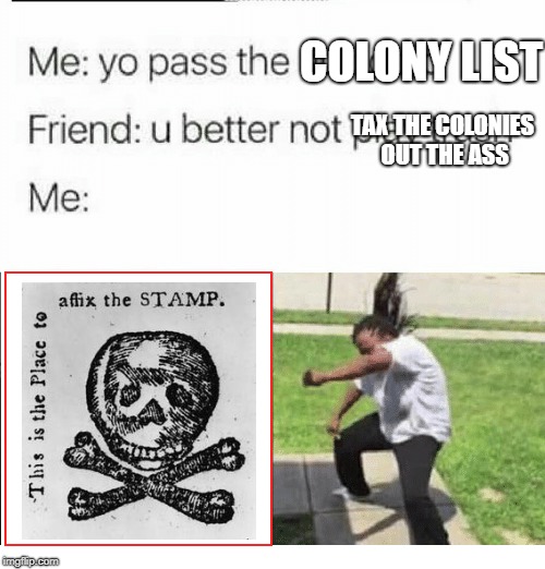 damnit George, why?!?! | COLONY LIST TAX THE COLONIES OUT THE ASS | image tagged in you better no play trash,american revolution | made w/ Imgflip meme maker