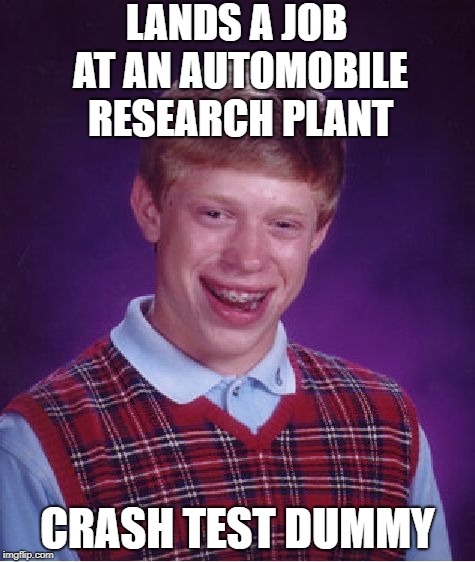 At Least There's An In-House Clinic... | LANDS A JOB AT AN AUTOMOBILE RESEARCH PLANT; CRASH TEST DUMMY | image tagged in memes,bad luck brian | made w/ Imgflip meme maker