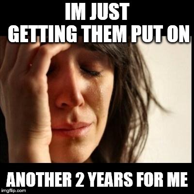 Sad girl meme | IM JUST GETTING THEM PUT ON ANOTHER 2 YEARS FOR ME | image tagged in sad girl meme | made w/ Imgflip meme maker