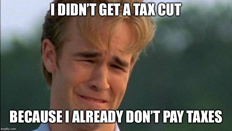 crying dawson | I DIDN’T GET A TAX CUT BECAUSE I ALREADY DON’T PAY TAXES | image tagged in crying dawson | made w/ Imgflip meme maker