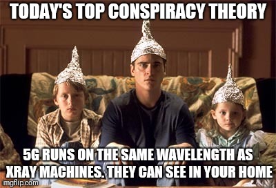 tin foil hats | TODAY'S TOP CONSPIRACY THEORY; 5G RUNS ON THE SAME WAVELENGTH AS XRAY MACHINES. THEY CAN SEE IN YOUR HOME | image tagged in tin foil hats | made w/ Imgflip meme maker