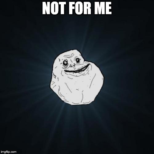 Forever Alone Meme | NOT FOR ME | image tagged in memes,forever alone | made w/ Imgflip meme maker