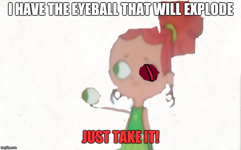 Izzy Plucks Out Her Eyeball | I HAVE THE EYEBALL THAT WILL EXPLODE; JUST TAKE IT! | image tagged in izzy plucks out her eyeball | made w/ Imgflip meme maker