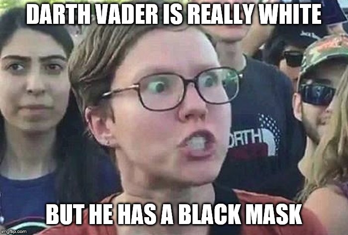 Triggered Liberal | DARTH VADER IS REALLY WHITE BUT HE HAS A BLACK MASK | image tagged in triggered liberal | made w/ Imgflip meme maker