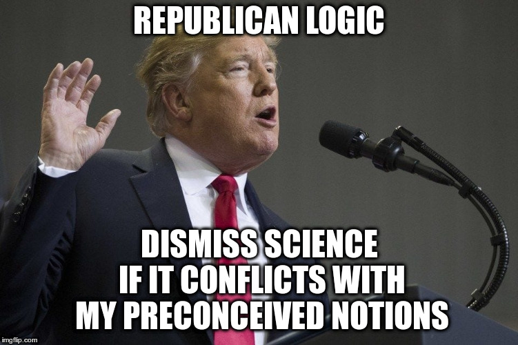 Truth doesn't care what your political persuasion is though. | REPUBLICAN LOGIC DISMISS SCIENCE IF IT CONFLICTS WITH MY PRECONCEIVED NOTIONS | image tagged in humor,trump,climate change,republicans | made w/ Imgflip meme maker