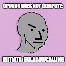 OPINION DOES NOT COMPUTE: INITIATE: EXE.NAMECALLING | made w/ Imgflip meme maker