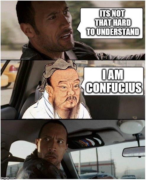The Rock Driving Confucius- A satyricon template | ITS NOT THAT HARD TO UNDERSTAND; I AM CONFUCIUS | image tagged in the rock driving confucius,claybourne,satyricon,new template,confucius,the rock driving | made w/ Imgflip meme maker