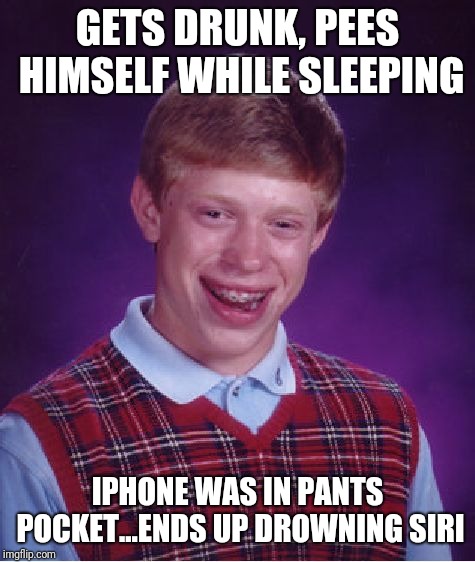 Bad Luck Brian Meme | GETS DRUNK, PEES HIMSELF WHILE SLEEPING; IPHONE WAS IN PANTS POCKET...ENDS UP DROWNING SIRI | image tagged in memes,bad luck brian | made w/ Imgflip meme maker