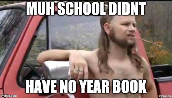 almost politically correct redneck | MUH SCHOOL DIDNT HAVE NO YEAR BOOK | image tagged in almost politically correct redneck | made w/ Imgflip meme maker