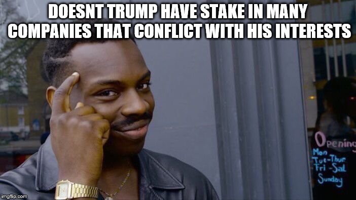 Roll Safe Think About It Meme | DOESNT TRUMP HAVE STAKE IN MANY COMPANIES THAT CONFLICT WITH HIS INTERESTS | image tagged in memes,roll safe think about it | made w/ Imgflip meme maker