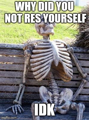 Waiting Skeleton Meme | WHY DID YOU NOT RES YOURSELF; IDK | image tagged in memes,waiting skeleton | made w/ Imgflip meme maker