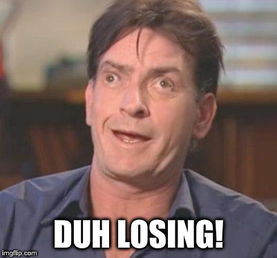 Charlie Sheen DERP | DUH LOSING! | image tagged in charlie sheen derp | made w/ Imgflip meme maker