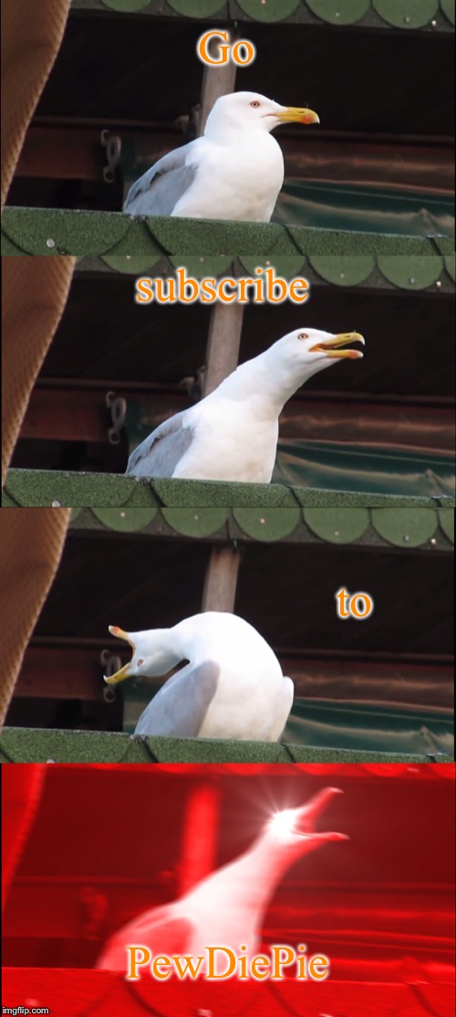 I am doing my part everyone | Go; subscribe; to; PewDiePie | image tagged in memes,inhaling seagull,pewdiepie,funny,funny memes,youtuber | made w/ Imgflip meme maker