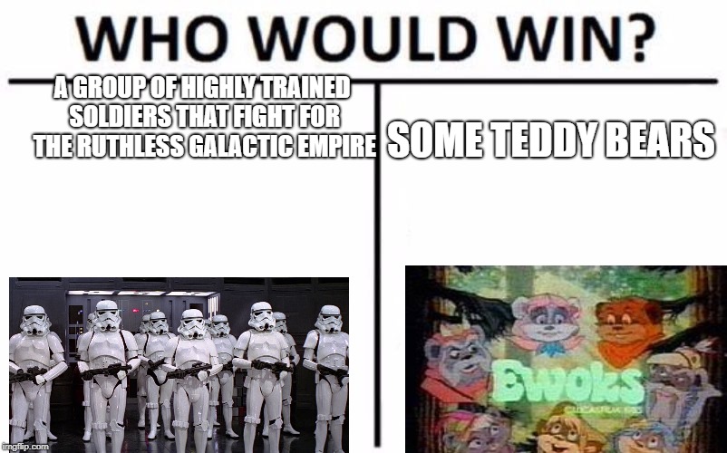 Who Would Win? Meme | A GROUP OF HIGHLY TRAINED SOLDIERS THAT FIGHT FOR THE RUTHLESS GALACTIC EMPIRE; SOME TEDDY BEARS | image tagged in memes,who would win | made w/ Imgflip meme maker