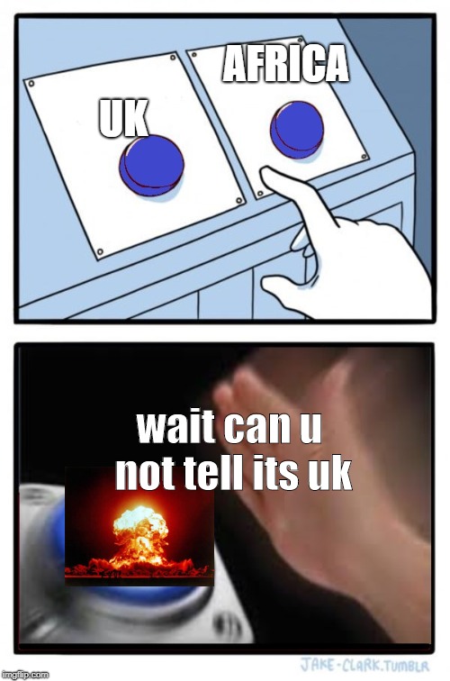 2 Buttons: No Brainer | UK; AFRICA; wait can u not tell its uk | image tagged in 2 buttons no brainer | made w/ Imgflip meme maker
