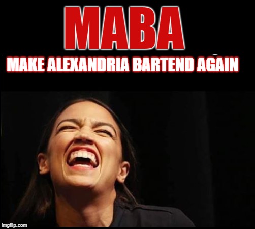 MABA; MAKE ALEXANDRIA BARTEND AGAIN | image tagged in cortez ridiculous | made w/ Imgflip meme maker