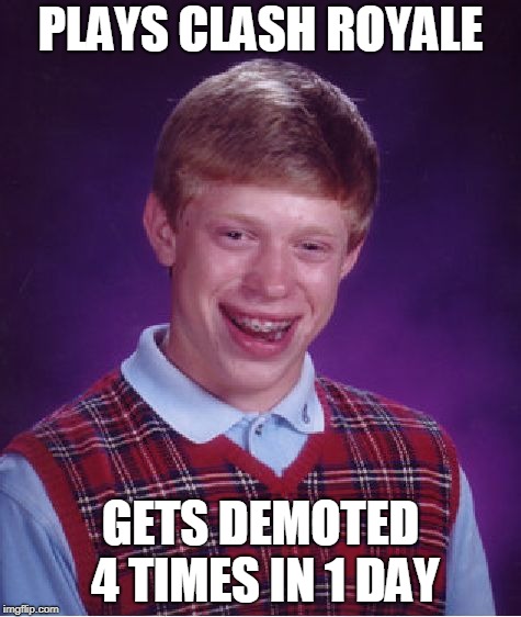 Bad Luck Brian | PLAYS CLASH ROYALE; GETS DEMOTED 4 TIMES IN 1 DAY | image tagged in memes,bad luck brian | made w/ Imgflip meme maker