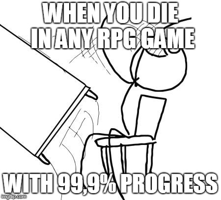Table Flip Guy Meme | WHEN YOU DIE IN ANY RPG GAME; WITH 99,9% PROGRESS | image tagged in memes,table flip guy | made w/ Imgflip meme maker