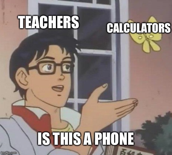 Is This A Pigeon Meme | TEACHERS; CALCULATORS; IS THIS A PHONE | image tagged in memes,is this a pigeon | made w/ Imgflip meme maker