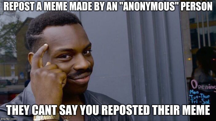 Too bad, Anonymous! | REPOST A MEME MADE BY AN "ANONYMOUS" PERSON; THEY CANT SAY YOU REPOSTED THEIR MEME | image tagged in memes,roll safe think about it | made w/ Imgflip meme maker