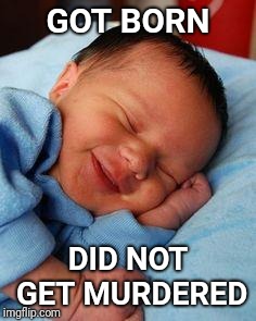 sleeping baby laughing | GOT BORN DID NOT GET MURDERED | image tagged in sleeping baby laughing | made w/ Imgflip meme maker