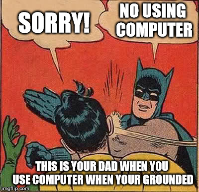 Batman Slapping Robin Meme | NO USING COMPUTER; SORRY! THIS IS YOUR DAD WHEN YOU USE COMPUTER WHEN YOUR GROUNDED | image tagged in memes,batman slapping robin | made w/ Imgflip meme maker
