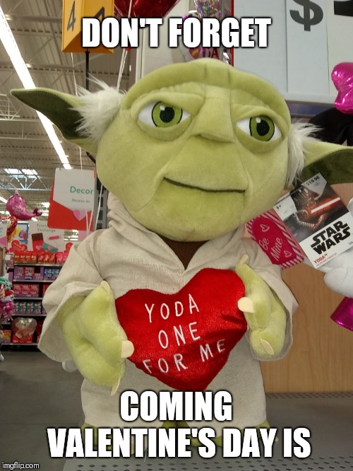 It's coming | DON'T FORGET; COMING VALENTINE'S DAY IS | image tagged in yoda valentine's,valentine's day,heart,star wars,yoda | made w/ Imgflip meme maker