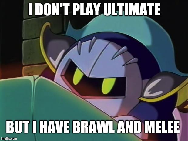 Meta Knight | I DON'T PLAY ULTIMATE BUT I HAVE BRAWL AND MELEE | image tagged in meta knight | made w/ Imgflip meme maker