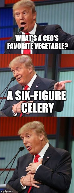 Bad Pun Trump | WHAT'S A CEO'S FAVORITE VEGETABLE? A SIX-FIGURE CELERY | image tagged in bad pun trump,ceo | made w/ Imgflip meme maker