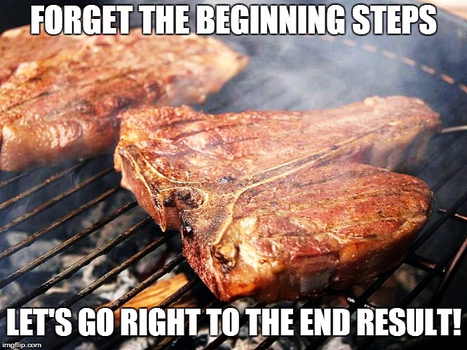 FORGET THE BEGINNING STEPS LET'S GO RIGHT TO THE END RESULT! | made w/ Imgflip meme maker