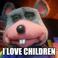 Creepy Chuck E Cheese  | I LOVE CHILDREN | image tagged in creepy chuck e cheese | made w/ Imgflip meme maker
