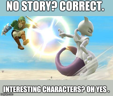 smash bros mewtwo | NO STORY? CORRECT. INTERESTING CHARACTERS? OH YES . | image tagged in smash bros mewtwo | made w/ Imgflip meme maker