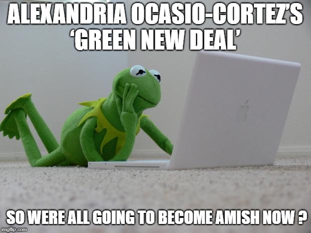 AOC GREEN DEAL LETS GET AMISH IN 2020 | ALEXANDRIA OCASIO-CORTEZ’S ‘GREEN NEW DEAL’; SO WERE ALL GOING TO BECOME AMISH NOW ? | image tagged in kirmet the frog,aoc,political meme | made w/ Imgflip meme maker