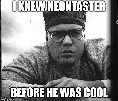 I KNEW NEONTASTER; BEFORE HE WAS COOL | made w/ Imgflip meme maker