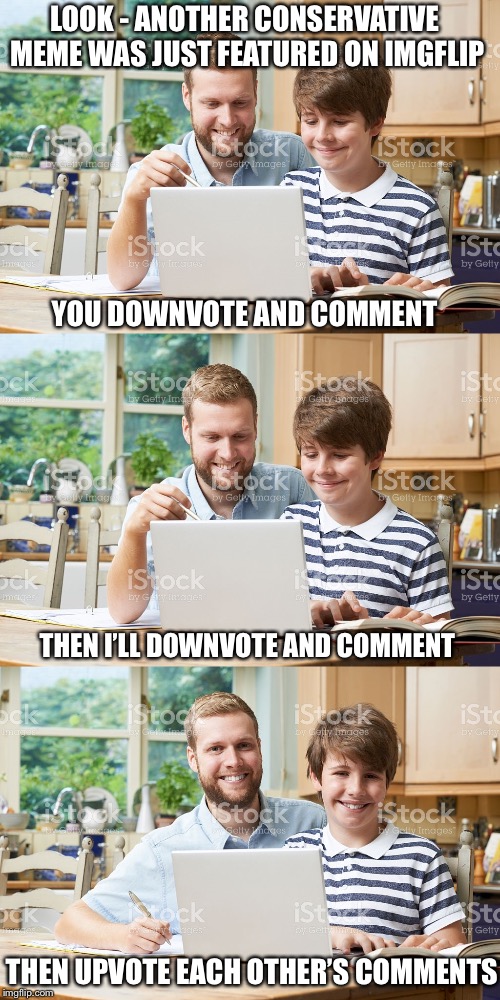 Imgflip Politics, in a nutshell | LOOK - ANOTHER CONSERVATIVE MEME WAS JUST FEATURED ON IMGFLIP; YOU DOWNVOTE AND COMMENT; THEN I’LL DOWNVOTE AND COMMENT; THEN UPVOTE EACH OTHER’S COMMENTS | image tagged in dad and son computer,libtards | made w/ Imgflip meme maker